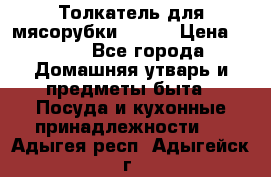 Толкатель для мясорубки BRAUN › Цена ­ 600 - Все города Домашняя утварь и предметы быта » Посуда и кухонные принадлежности   . Адыгея респ.,Адыгейск г.